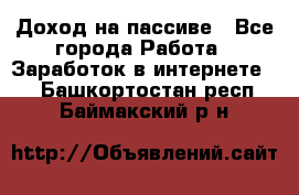 Доход на пассиве - Все города Работа » Заработок в интернете   . Башкортостан респ.,Баймакский р-н